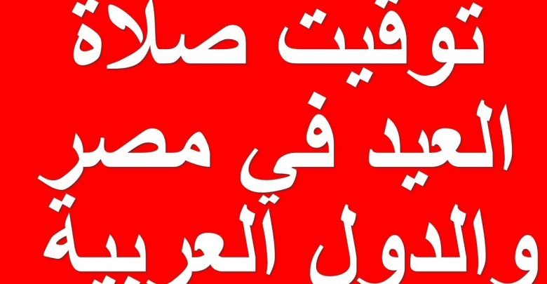 يلا خبر | توقيت صلاة عيد الفطر المبارك 2018 في جمهورية مصر العربية والدول العربية