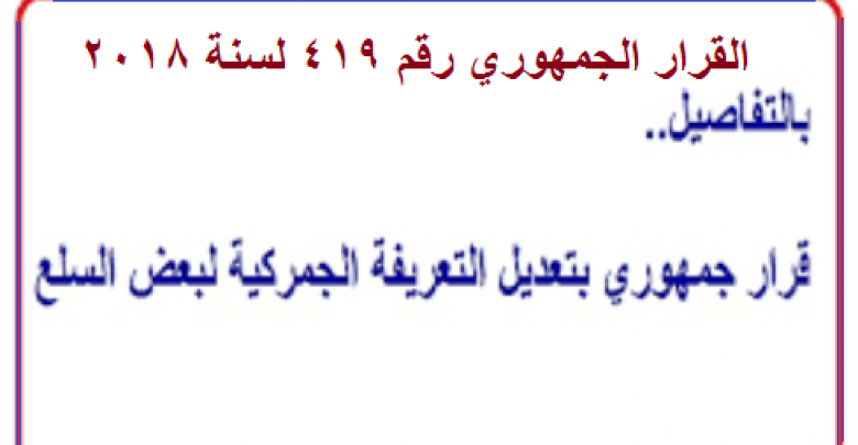 يلا خبر | القرار الجمهوري رقم 419 لسنة 2018 بإصدار التعريفة الجمركية ونشره بالجريدة الرسمية