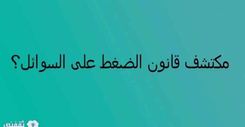 يلا خبر | مكتشف قانون الضغط على السوائل من هو وأهم التطبيقات على القانون