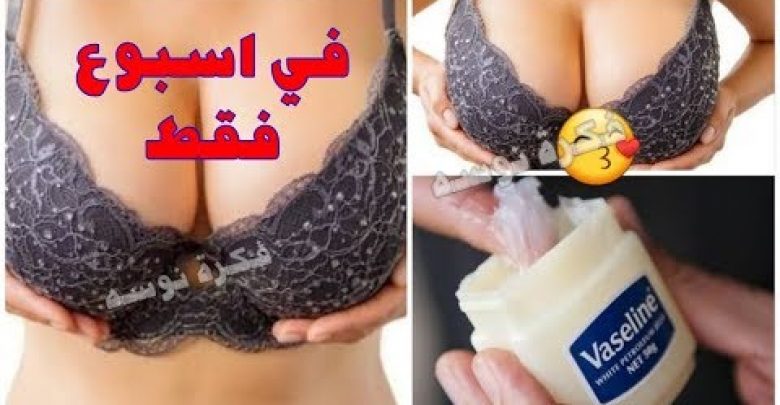 كيفية استخدام الفازلين لتكبير الصدر بسرعة الصاروخ .. انتبهى جيدا حتى لاتندمى !!