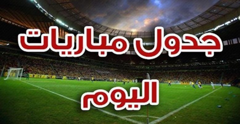 يلا خبر | جدول مباريات اليوم والقنوات الناقلة – لأهم لقاءات الدوريات العربية والعالمية -دورى أبطال افريقيا 2019 – الدوري الإنجليزي