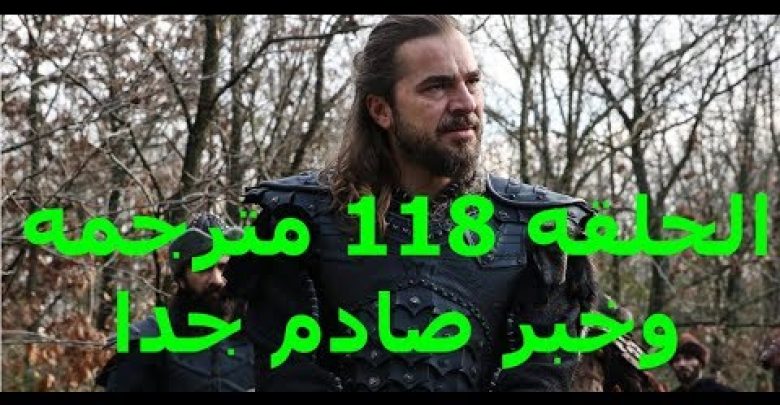 يلا خبر  | مسلسل قيامة أرطغرل موعد نزول الحلقه 118 مترجمه وخبر صادم جدا لعشاق المسلسل